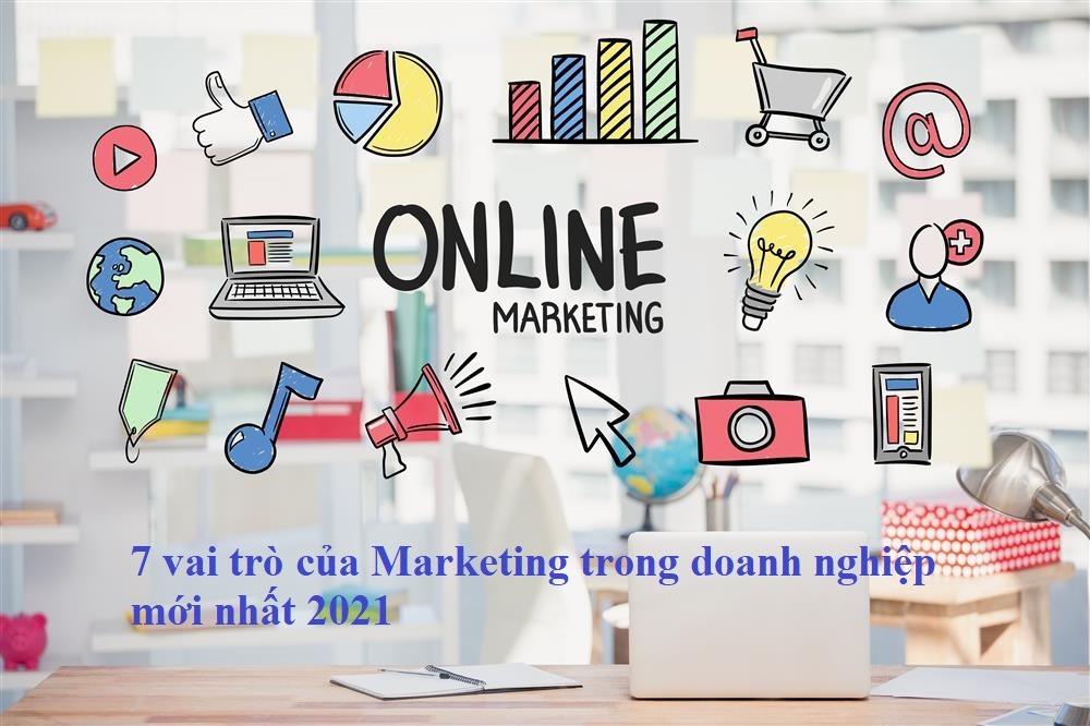 7 vai trò của Marketing trong doanh nghiệp mới nhất 2021