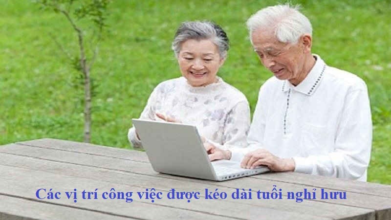 Các vị trí công việc được kéo dài tuổi nghỉ hưu