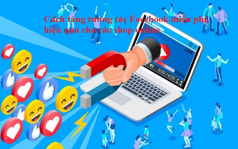 Cách tăng tương tác Facebook miễn phí, hiệu quả cho các shop online