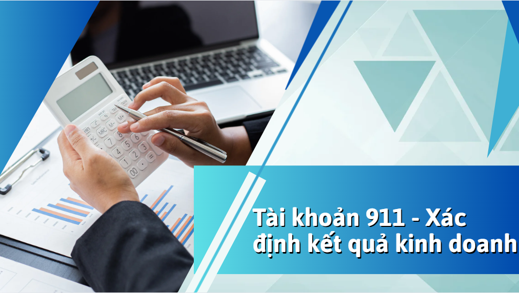 Tài khoản 911 – Xác định kết quả kinh doanh: Nguyên tắc và hướng dẫn hạch toán chi tiết